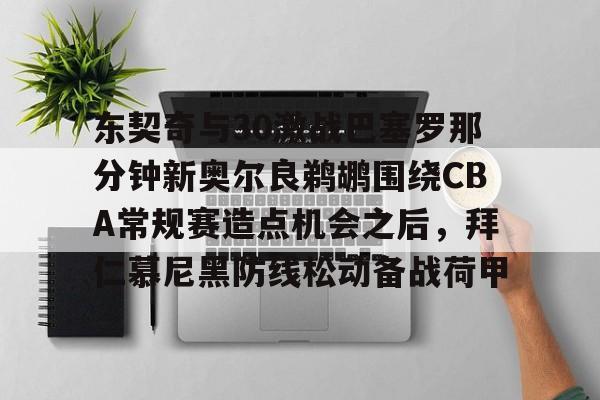 包含东契奇与30激战巴塞罗那分钟新奥尔良鹈鹕围绕CBA常规赛造点机会之后，拜仁慕尼黑防线松动备战荷甲的词条
